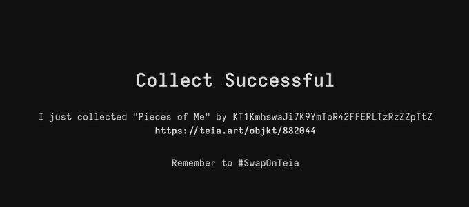 Black screen with white text reading 'Collect Successful - I just collected "Pieces of Me" by KT1KmhswaJi7K9YmToR42FFERLTzRzZZpTtZ - https://teia.art/objkt/882044 - Remember to #SwapOnTeia'.