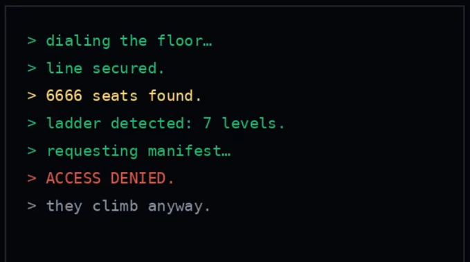 A terminal-style display shows the text: '> dialing the floor... > line secured. > 6666 seats found. > ladder detected: 7 levels. > requesting manifest... > ACCESS DENIED. > they climb anyway.'