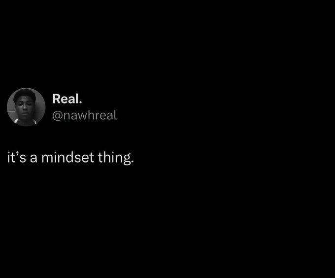 A tweet from user "Real. (@nawhreal)" reading "it's a mindset thing."