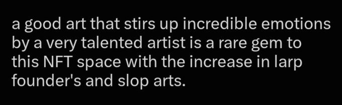 White text on black reading: 'a good art that stirs up incredible emotions by a very talented artist is a rare gem to this NFT space with the increase in larp founder's and slop arts.'