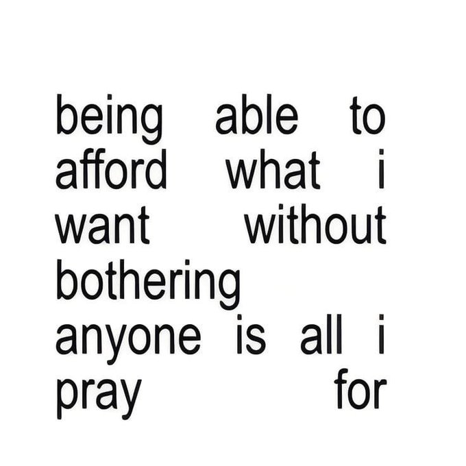 Black text on a white background that reads, 'being able to afford what i want without bothering anyone is all i pray for'.