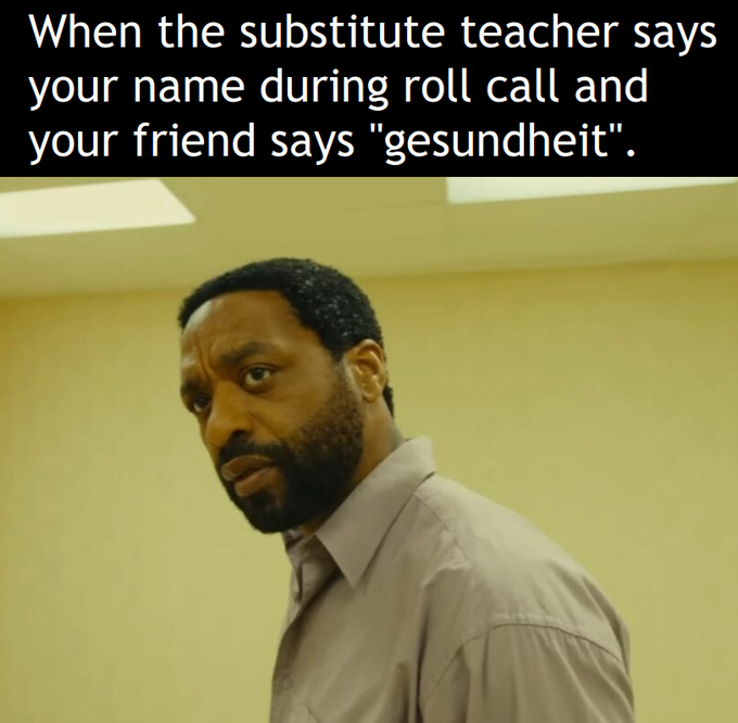 A meme featuring actor Chiwetel Ejiofor looking confused with the caption: 'When the substitute teacher says your name during roll call and your friend says "gesundheit".'