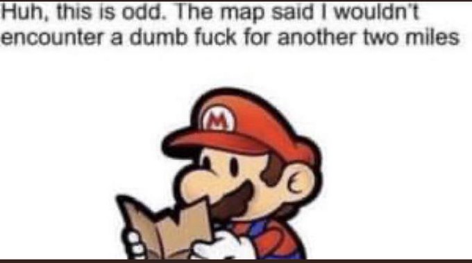 The image is a meme featuring Mario from Super Mario Bros. looking at a map, with text reading: "Huh, this is odd. The map said I wouldn't encounter a dumb fuck for another two miles."

The meme humorously illustrates the poster's frustration—after conducting a seemingly thorough analysis of 2 million Bitcoin trades expecting to find a profitable edge, they encountered harsh criticism (the "dumb fuck") from commenters who pointed out the data showed nothing more than a near-50/50 coin flip, much like Mario finding an unexpected obstacle before reaching his planned destination.