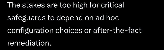 A black image with white text reading: 'The stakes are too high for critical safeguards to depend on ad hoc configuration choices or after-the-fact remediation.'