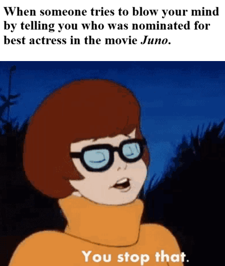 A meme featuring Velma from Scooby-Doo with the text: 'When someone tries to blow your mind by telling you who was nominated for best actress in the movie Juno. You stop that.'