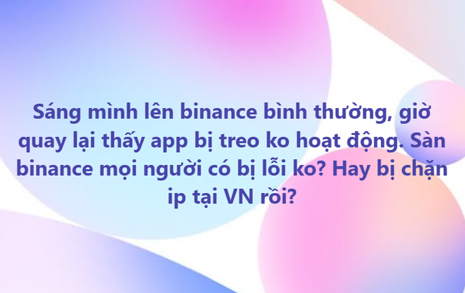 Vietnamese text on a pastel gradient background reading: 'Sáng mình lên binance bình thường, giờ quay lại thấy app bị treo ko hoạt động. Sàn binance mọi người có bị lỗi ko? Hay bị chặn ip tại VN rồi?'