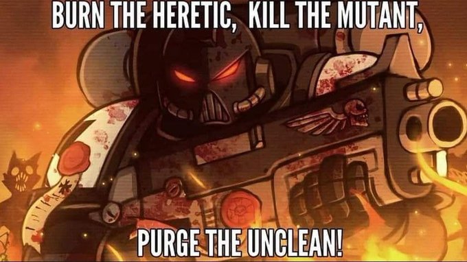 A Warhammer 40K-themed meme depicts a blood-splattered Space Marine in helmet and armor firing a weapon, overlaid with the text 'BURN THE HERETIC, KILL THE MUTANT,' at the top and 'PURGE THE UNCLEAN!' at the bottom.