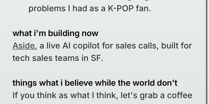 A portion of text mentioning 'what i'm building now' and describing 'Aside, a live AI copilot for sales calls, built for tech sales teams in SF,' followed by 'things what i believe while the world don't.'