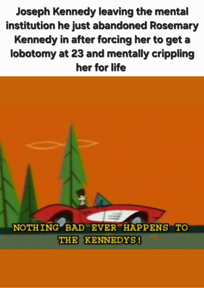 A cartoon image of a person in a car with a halo, captioned 'NOTHING BAD EVER HAPPENS TO THE KENNEDYS!', with text above stating 'Joseph Kennedy leaving the mental institution he just abandoned Rosemary Kennedy in after forcing her to get a lobotomy at 23 and mentally crippling her for life'.