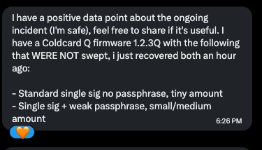 A text message reading: 'I have a positive data point about the ongoing incident (I'm safe), feel free to share if it's useful. I have a Coldcard Q firmware 1.2.3Q with the following that WERE NOT swept, I just recovered both an hour ago: - Standard single sig no passphrase, tiny amount - Single sig + weak passphrase, small/medium amount' sent at 6:26 PM.