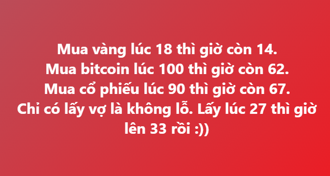 A red background with white Vietnamese text humorously comparing investments: 'Mua vàng lúc 18 thì giờ còn 14. Mua bitcoin lúc 100 thì giờ còn 62. Mua cổ phiếu lúc 90 thì giờ còn 67. Chỉ có lấy vợ là không lỗ. Lấy lúc 27 thì giờ lên 33 rồi :))' (translating to a joke about how wives are the only good investment).