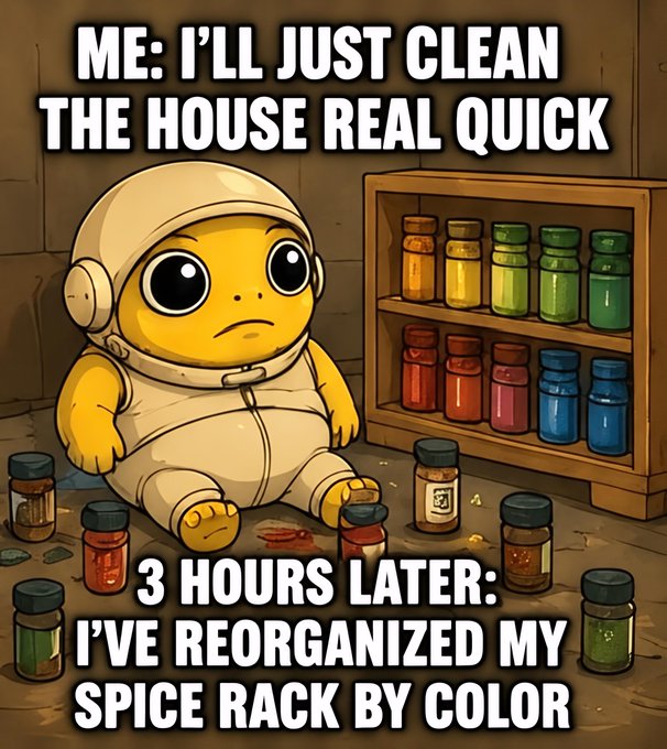 A meme features a yellow alien-like character sitting on the floor surrounded by spice jars, with text reading 'ME: I'LL JUST CLEAN THE HOUSE REAL QUICK' and '3 HOURS LATER: I'VE REORGANIZED MY SPICE RACK BY COLOR'.