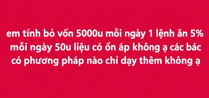 A red graphic with white Vietnamese text reading 'em tính bỏ vốn 5000u mỗi ngày 1 lệnh ăn 5% mỗi ngày 50u liệu có ổn áp không ạ các bác có phương pháp nào chỉ dạy thêm không ạ'.