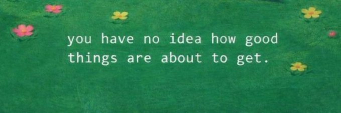 Text on a green floral background reading 'you have no idea how good things are about to get.'