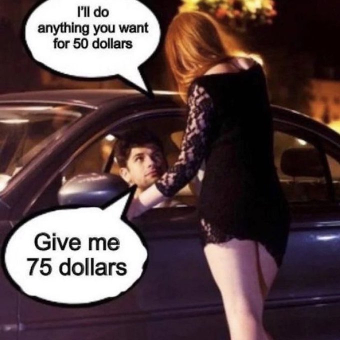 A meme shows a woman leaning into a car window with speech bubbles: "I'll do anything you want for 50 dollars" and the man inside responding, "Give me 75 dollars."
