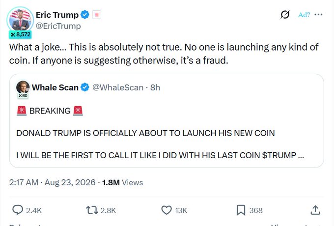 Eric Trump (@EricTrump) debunked rumors on X, responding to a post from @WhaleScan claiming "DONALD TRUMP IS OFFICIALLY ABOUT TO LAUNCH HIS NEW COIN," with Trump writing "What a joke... This is absolutely not true. No one is launching any kind of coin. If anyone is suggesting otherwise, it's a fraud," matching the post's warning to investors about fake $TRUMP token launches.