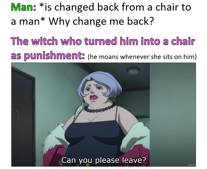 A meme featuring a cartoon witch with the text: 'Man: *is changed back from a chair to a man* Why change me back?' 'The witch who turned him into a chair as punishment: (he moans whenever she sits on him) Can you please leave?'