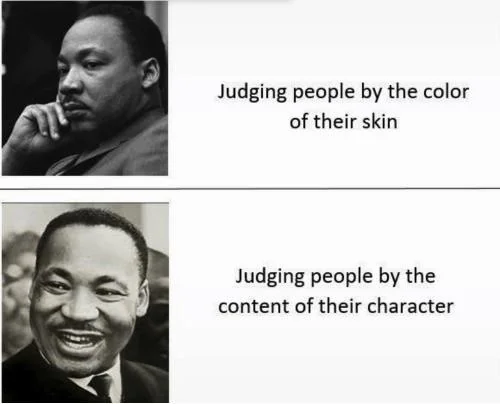 A two-panel meme featuring black-and-white photos of Martin Luther King Jr., contrasting his serious expression labeled 'Judging people by the color of their skin' with his smiling expression labeled 'Judging people by the content of their character.'