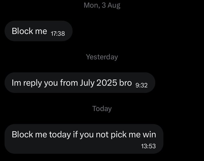 A series of text messages from someone persistently demanding to be blocked, with messages dated "Mon, 3 Aug" ("Block me" at 17:38), "Yesterday" ("Im reply you from July 2025 bro" at 9:32), and "Today" ("Block me today if you not pick me win" at 13:53)—a humorous exchange reflecting the post's amused "omo…" reaction to the absurd escalation.