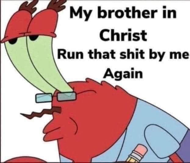 A SpongeBob SquarePants meme featuring Mr. Krabs wearing a smaller Patrick Speckle on his head, with text reading "My brother in Christ Run that shit by me Again".
