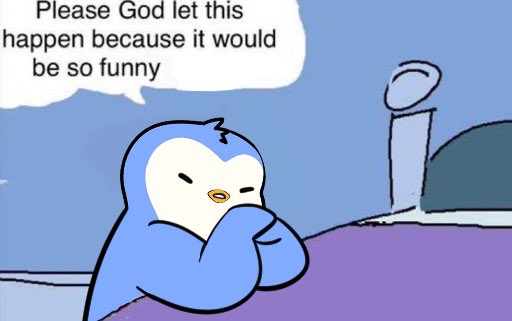A meme cartoon of a small blue penguin with a speech bubble reading 'Please God let this happen because it would be so funny'.