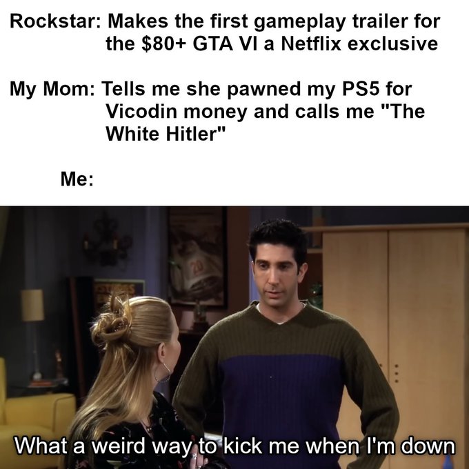 The image is a meme featuring the "Ross trying to remember Rachel" scene from Friends with text comparing Rockstar's decision to release GTA VI's first gameplay trailer as a Netflix exclusive to the user's mother pawning their PS5 for drug money and calling them "The White Hitler," with the punchline "What a weird way to kick me when I'm down."