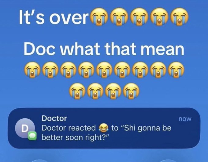 A meme showing a text conversation with the message 'It's over 😭😭😭😭😭😭' followed by 'Doc what that mean 😭😭😭😭😭😭😭😭😭😭😭😭' and a notification from 'Doctor' reacting with a laughing emoji to 'Shi gonna be better soon right?'.