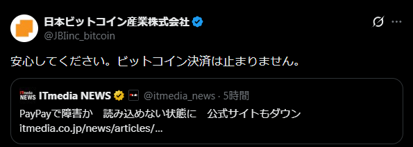 A Japanese tweet from 日本ビットコイン産業株式会社 (@JBinc_bitcoin) with a verified blue check reads "安心してください。ビットコイン決済は止まりません。" (Don't worry. Bitcoin payments won't stop.) It quotes an ITmedia NEWS post about PayPay outages causing read failures and the official site going down. The image reassures users that despite PayPay service disruptions, Bitcoin payment services remain operational, contrasting the reliability of crypto payments with the vulnerability of a single payment platform—aligning with the poster's desire for more widespread Bitcoin adoption as a backup to carrying cash.
