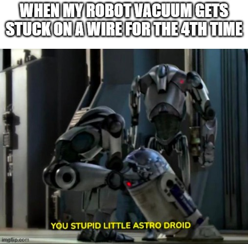 A humorous meme combining a robot vacuum scene with Star Wars imagery; the top text reads 'WHEN MY ROBOT VACUUM GETS STUCK ON A WIRE FOR THE 4TH TIME' and the bottom caption reads 'YOU STUPID LITTLE ASTRO DROID' referencing R2-D2.