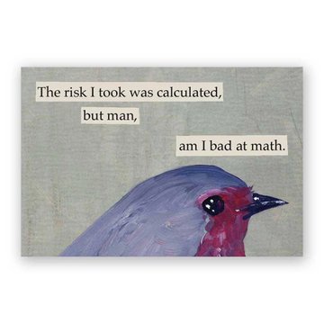 An art print of a painted purple and pink bird with text in the background reading 'The risk I took was calculated, but man, am I bad at math.'