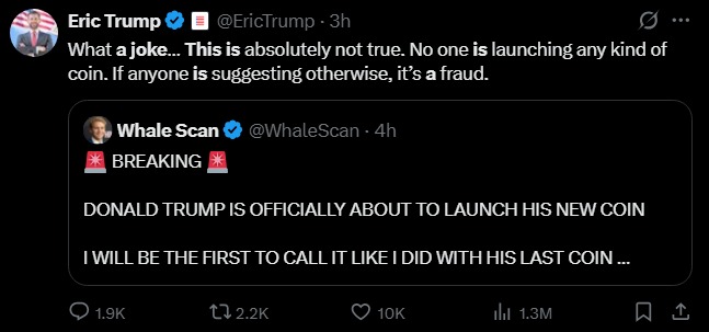 Eric Trump (@EricTrump) responds to a post from Whale Scan (@WhaleScan) claiming "DONALD TRUMP IS OFFICIALLY ABOUT TO LAUNCH HIS NEW COIN," calling it "absolutely not true" and labeling such claims "a fraud." The tweet, which has 10K likes and 1.3M views, directly addresses and denies the rumored new Trump family token that had caused TRUMP to surge over 33%.