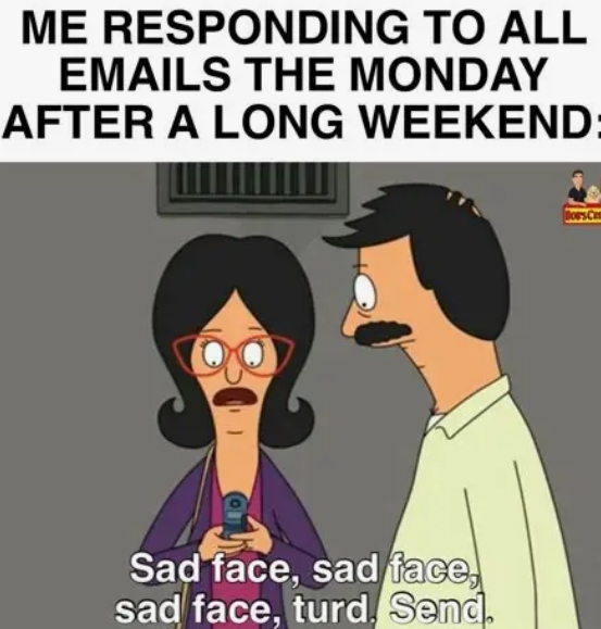 A Bob's Burgers meme showing Linda texting "Sad face, sad face, sad face, turd. Send" with the caption "ME RESPONDING TO ALL EMAILS THE MONDAY AFTER A LONG WEEKEND".