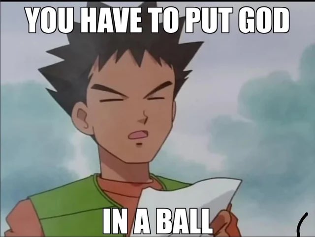 Brock from Pokémon reads a paper with the meme text "YOU HAVE TO PUT GOD IN A BALL." The image humorously relates to the post's Pokémon theme, as Brock is a Pokémon trainer who captures Pokémon in Poké Balls.