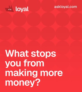 A red graphic for 'loyal' (askloyal.com) features the text 'What stops you from making more money?' in bold white lettering.
