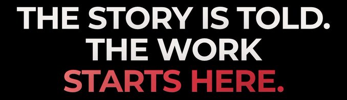 Text on a black background reading "THE STORY IS TOLD. THE WORK STARTS HERE." in white and red letters.