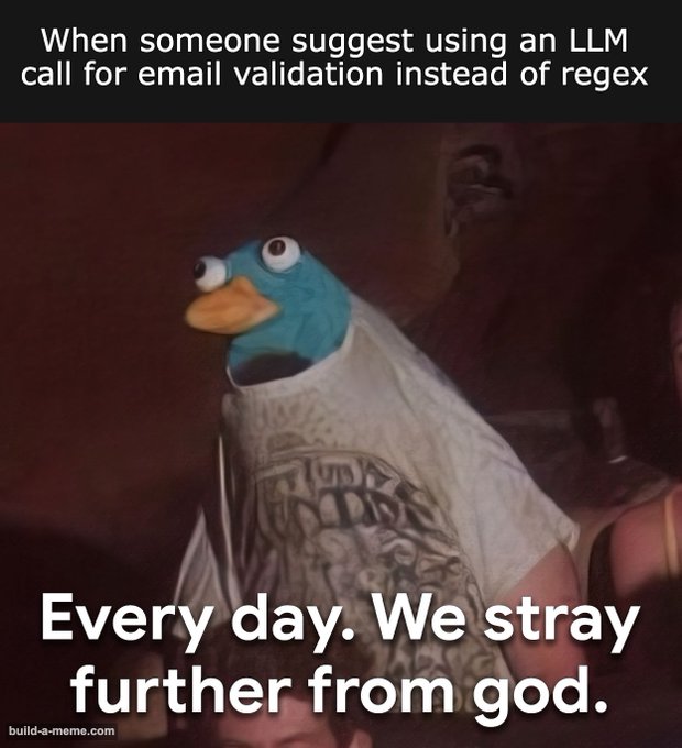 A meme featuring a person wearing a Pepe duck mask with the text 'When someone suggest using an LLM call for email validation instead of regex' above and 'Every day. We stray further from god.' below.