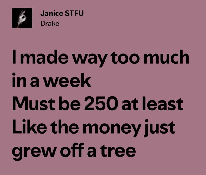 The image features a pink background with white text that reads "I made way too much in a week. Must be 250 at least like the money just off a tree". This message seems to be related to a social media post by the user, Janice STFU, who is known for her love of rap music and has tagged the image with the name "Drake". The text appears to be a humorous take on the concept of making too much in a week.