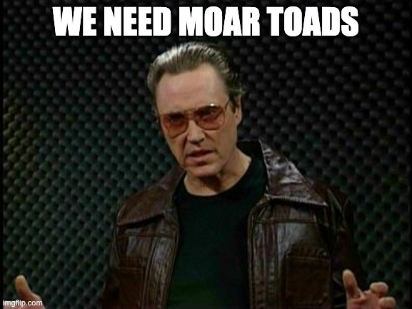 A meme featuring actor Christopher Walken in a leather jacket and sunglasses with the text 'WE NEED MOAR TOADS' displayed at the top.