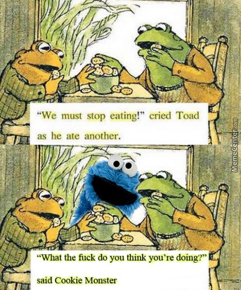 A two-panel meme featuring Toad and Frog from the children's book "Frog and Toad." The top panel shows Toad saying "We must stop eating!" while eating cookies, with Cookie Monster photoshopped into the bottom panel asking "What the fuck do you think you're doing?"
