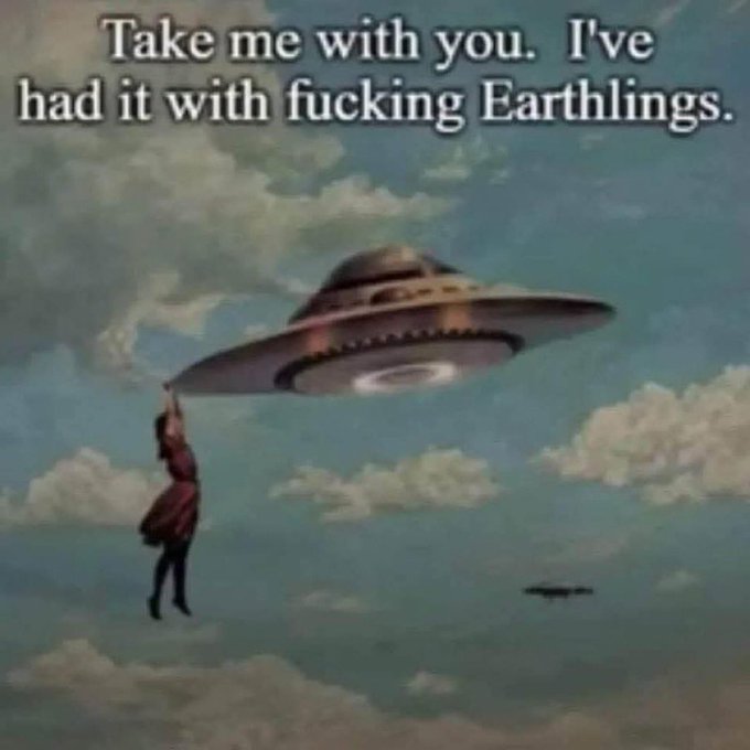 A meme showing a painting of a woman being lifted into a UFO with the caption 'Take me with you. I've had it with fucking Earthlings.'