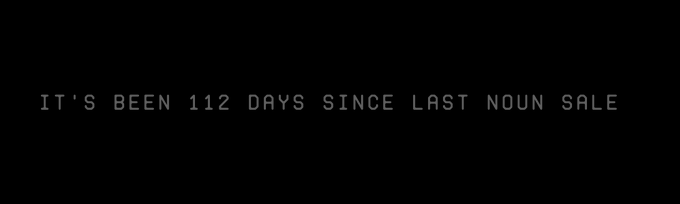 A minimalist image displaying only the text 'IT'S BEEN 112 DAYS SINCE LAST NOUN SALE' in white on a black background.