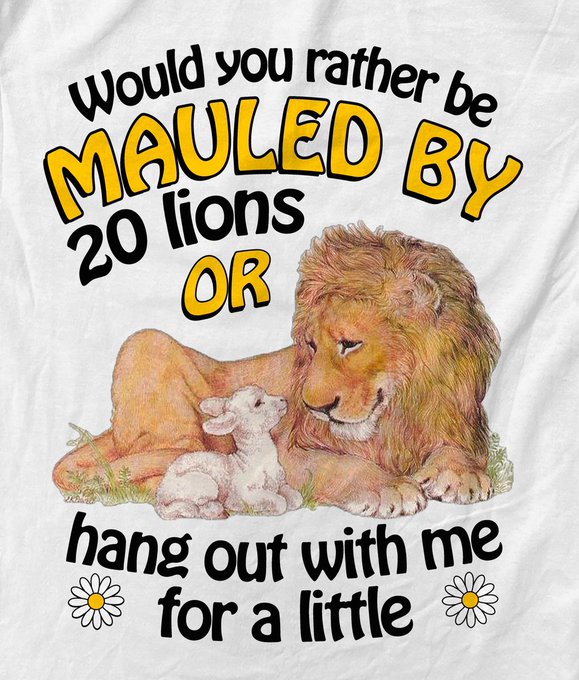White t-shirt design featuring a lion with a lamb, reading "would you rather be MAULED BY 20 lions OR hang out with me for a little" surrounded by daisy graphics.