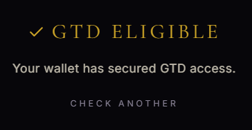 A black screen displaying yellow and white text: '✓ GTD ELIGIBLE' and 'Your wallet has secured GTD access.' with a 'CHECK ANOTHER' button below.
