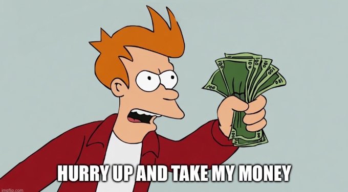A cartoon character from Futurama (Fry) holding a fan of cash with the caption 'HURRY UP AND TAKE MY MONEY'.