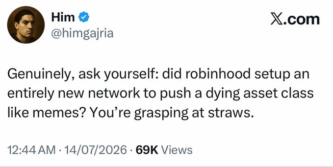 A tweet from @himgajria (@him) posted on 14/07/2026 questioning Robinhood's motivations, asking: "Genuinely, ask yourself: did robinhood setup an entirely new network to push a dying asset class like memes? You're grasping at straws." The tweet, with 69K views, appears to push back against criticism of Robinhood Chain, arguing the network's purpose extends beyond meme tokens to enable programmable, globally portable real-world assets.