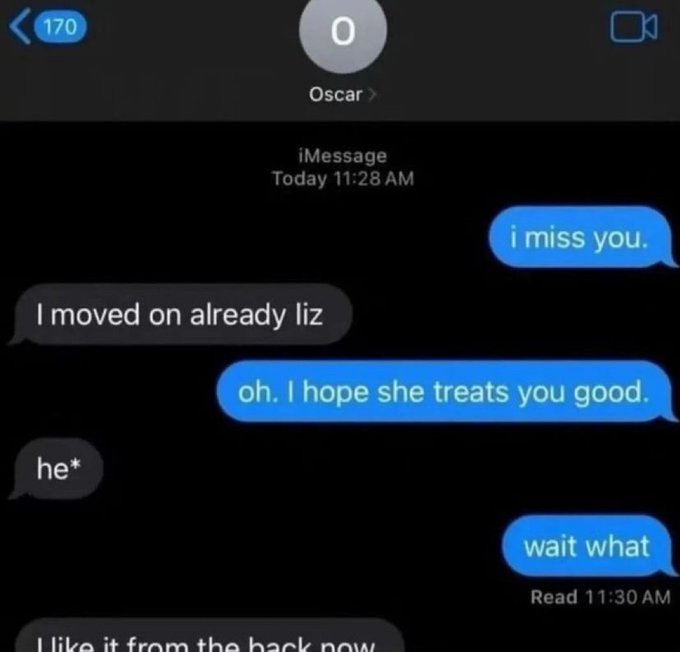 A screenshot of an iMessage conversation between 'Oscar' and 'Liz' featuring a humorous exchange: 'i miss you' / 'I moved on already liz' / 'oh. I hope she treats you good' / 'he*' / 'wait what' / 'I like it from the back now'.
