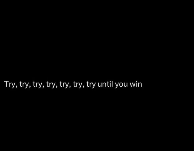 A black screen with the white text 'Try, try, try, try, try, try, try until you win' centered on it.