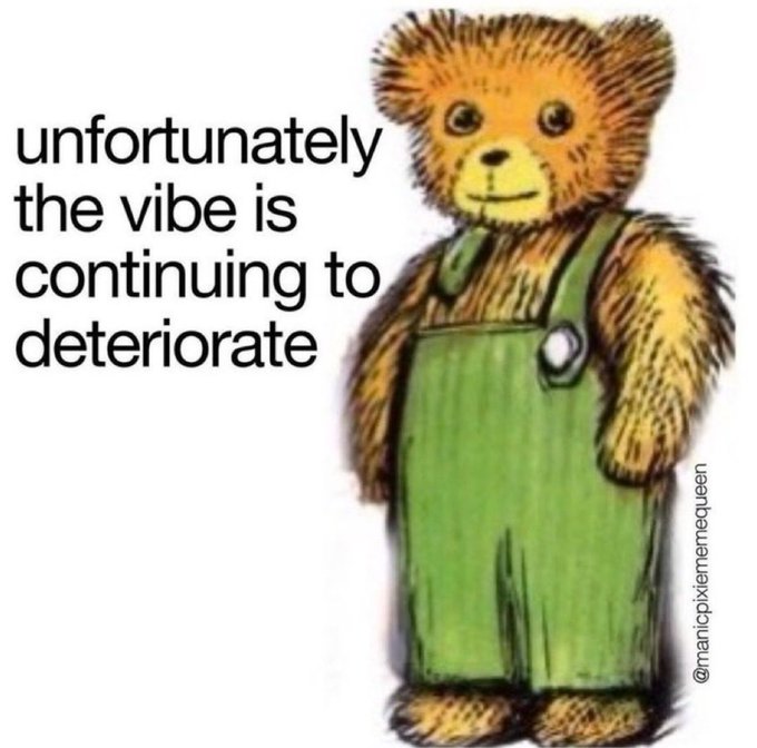 The image features a teddy bear wearing green overalls, standing upright with its arms at its sides. The background of the image is white, which contrasts nicely with the brown color of the teddy bear's fur. Below the teddy bear, there is text that reads "Unfortunately the vibe is continuing to deteriorate". This message seems to be a part of an advertisement or social media post related to the teddy bear.