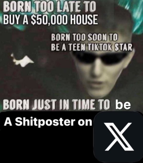 A meme featuring a man with glowing green eyes and the text: 'BORN TOO LATE TO BUY A $50,000 HOUSE', 'BORN TOO SOON TO BE A TEEN TIKTOK STAR', 'BORN JUST IN TIME TO be A Shitposter on X', alongside the X logo.