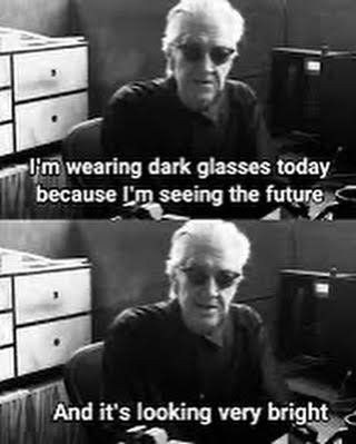 Two black-and-white meme frames of an older man in dark glasses saying 'I'm wearing dark glasses today because I'm seeing the future / And it's looking very bright.'